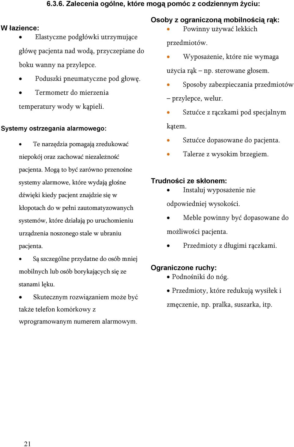 Mogą to być zarówno przenośne systemy alarmowe, które wydają głośne dźwięki kiedy pacjent znajdzie się w kłopotach do w pełni zautomatyzowanych systemów, które działają po uruchomieniu urządzenia