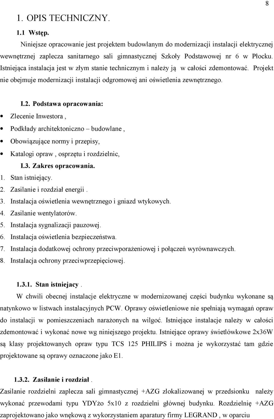 Istniejąca instalacja jest w złym stanie technicznym i należy ją w całości zdemontować. Projekt nie obejmuje modernizacji instalacji odgromowej ani oświetlenia zewnętrznego. 8 I.2.
