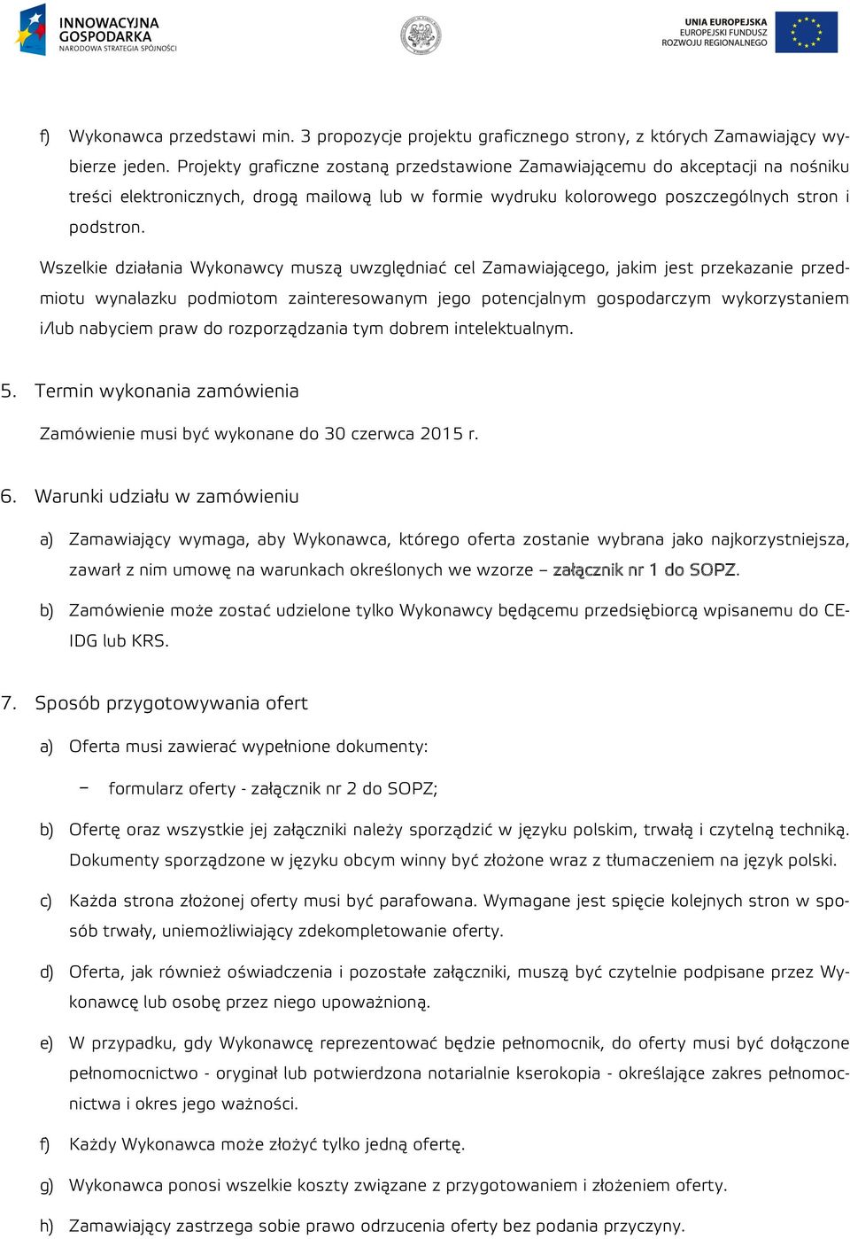 Wszelkie działania Wykonawcy muszą uwzględniać cel Zamawiającego, jakim jest przekazanie przedmiotu wynalazku podmiotom zainteresowanym jego potencjalnym gospodarczym wykorzystaniem i/lub nabyciem