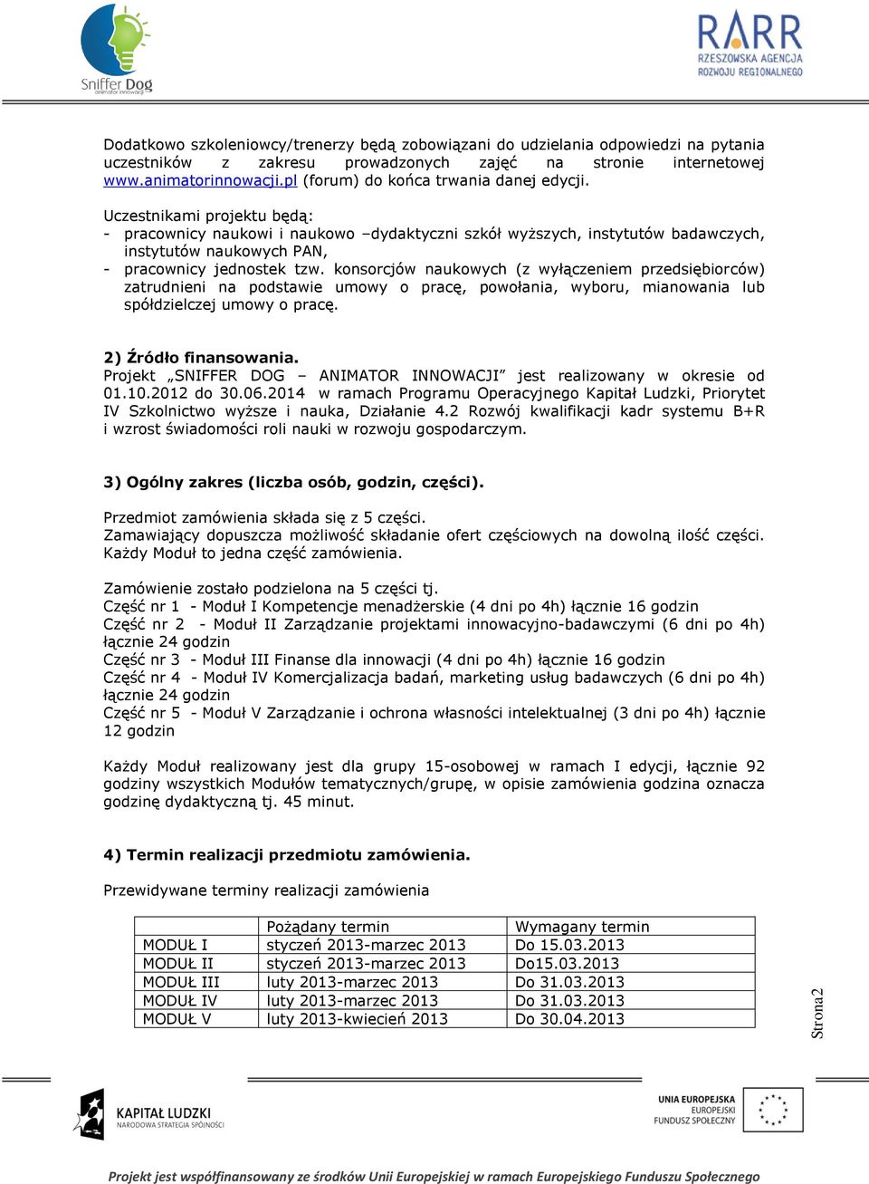 Uczestnikami projektu będą: - pracownicy naukowi i naukowo dydaktyczni szkół wyższych, instytutów badawczych, instytutów naukowych PAN, - pracownicy jednostek tzw.