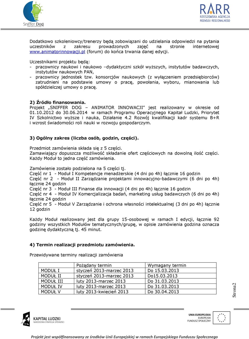 Uczestnikami projektu będą: - pracownicy naukowi i naukowo dydaktyczni szkół wyższych, instytutów badawczych, instytutów naukowych PAN, - pracownicy jednostek tzw.