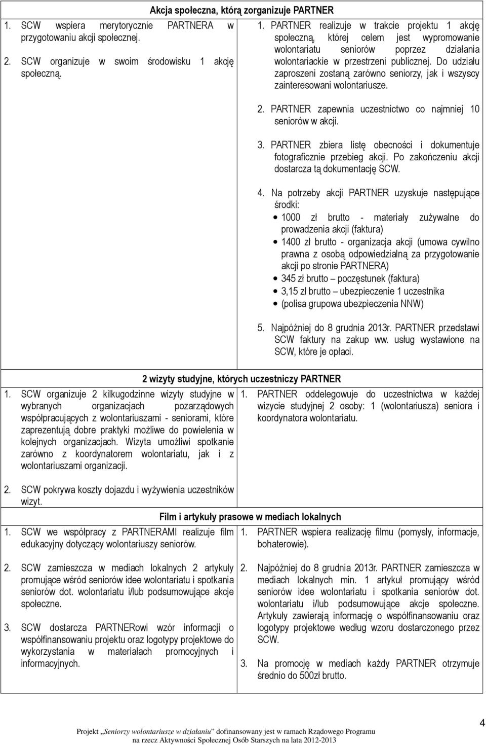 Do udziału zaproszeni zostaną zarówno seniorzy, jak i wszyscy zainteresowani wolontariusze. 2. PARTNER zapewnia uczestnictwo co najmniej 10 seniorów w akcji. 3.