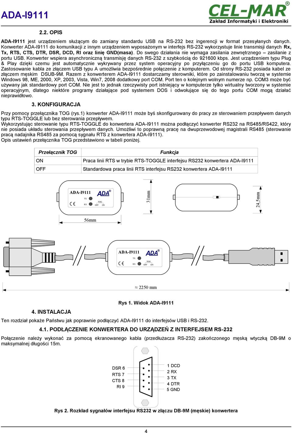 Do swego działania nie wymaga zasilania zewnętrznego zasilanie z portu USB. Konwerter wspiera asynchroniczną transmisję danych RS-232 z szybkością do 921600 kbps.