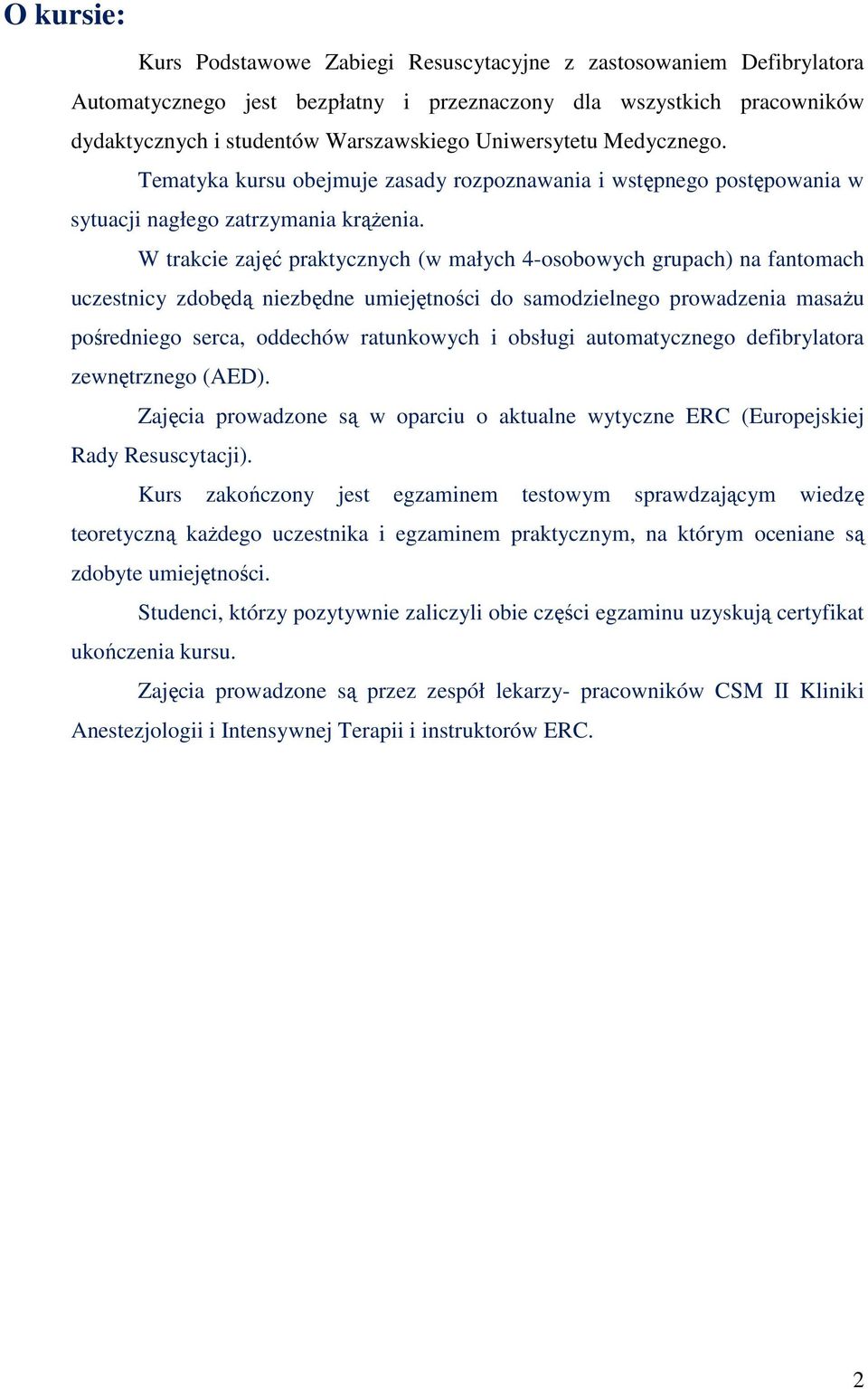 W trakcie zajęć praktycznych (w małych 4-osobowych grupach) na fantomach uczestnicy zdobędą niezbędne umiejętności do samodzielnego prowadzenia masaŝu pośredniego serca, oddechów ratunkowych i