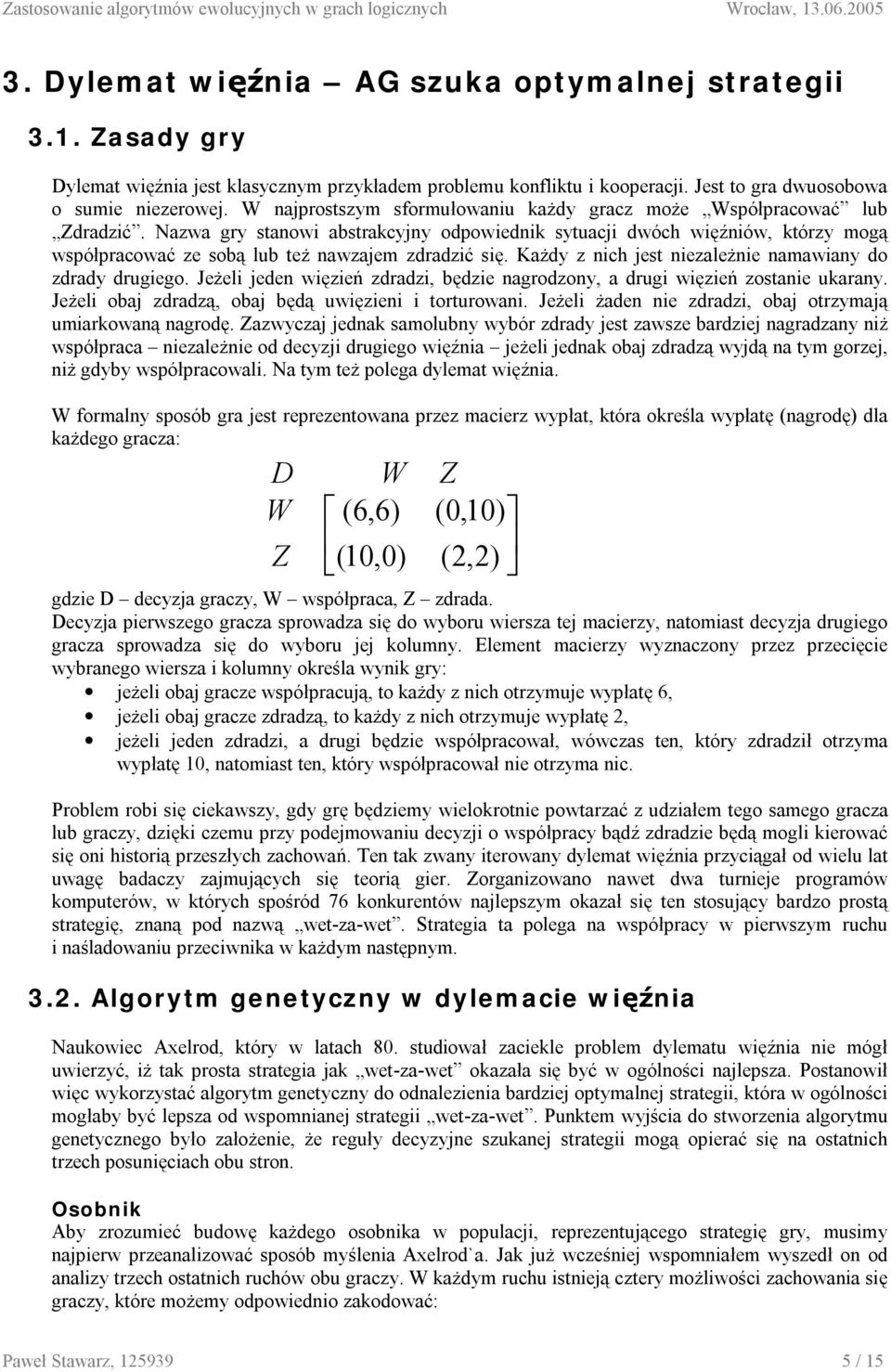 Nazwa gry stanowi abstrakcyjny odpowiednik sytuacji dwóch więźniów, którzy mogą współpracować ze sobą lub też nawzajem zdradzić się. Każdy z nich jest niezależnie namawiany do zdrady drugiego.