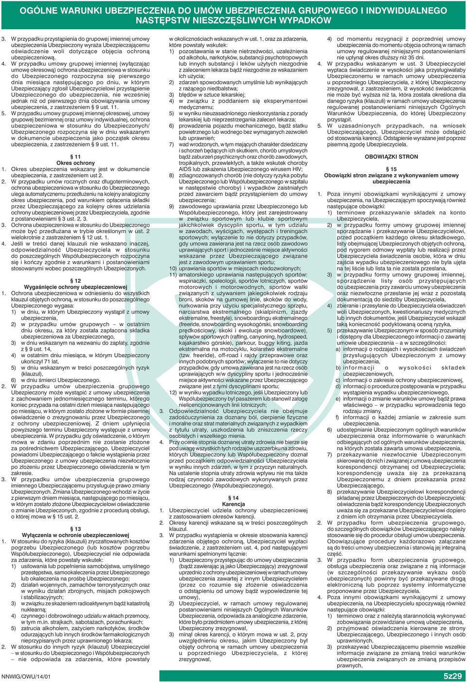 W przypadku umowy grupowej imiennej (wyłączając umowę okresową) ochrona ubezpieczeniowa w stosunku do Ubezpieczonego rozpoczyna się pierwszego dnia miesiąca następującego po dniu, w którym