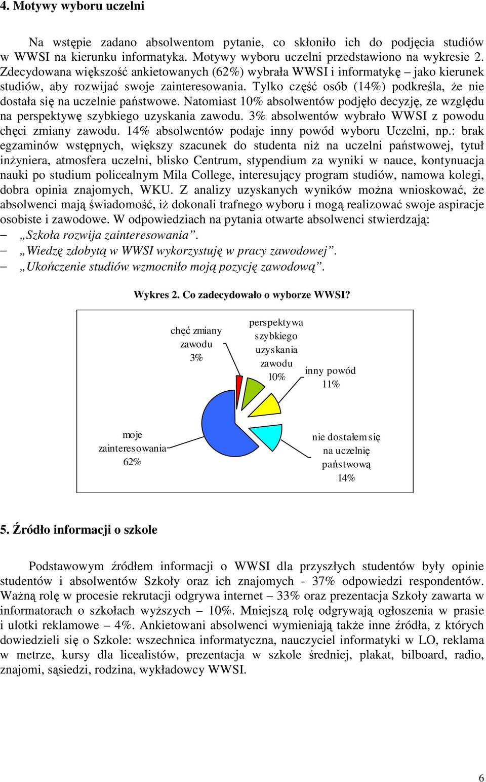 Tylko część osób (14%) podkreśla, Ŝe nie dostała się na uczelnie państwowe. Natomiast 10% absolwentów podjęło decyzję, ze względu na perspektywę szybkiego uzyskania zawodu.