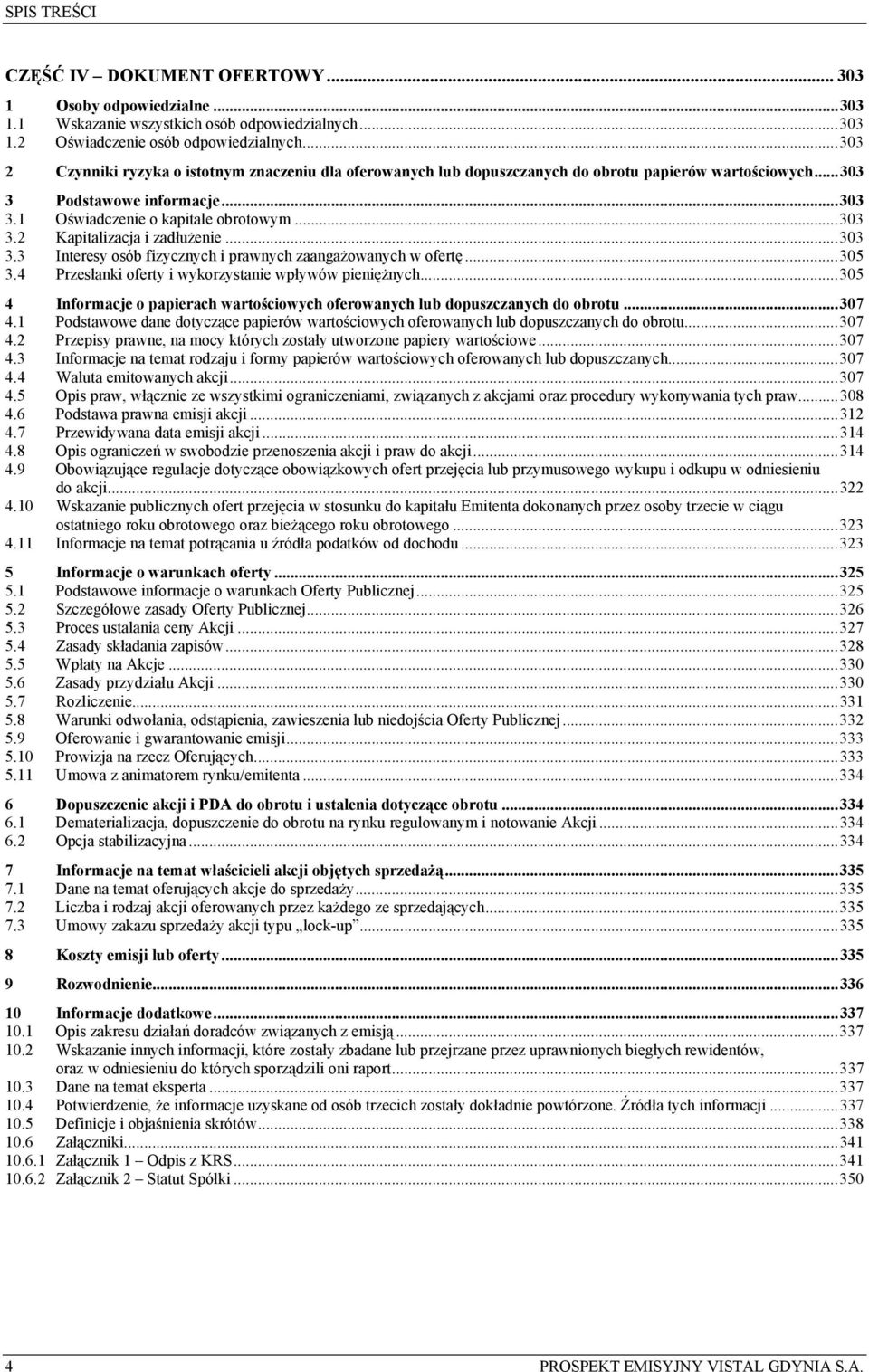 ..303 3.3 Interesy osób fizycznych i prawnych zaangażowanych w ofertę...305 3.4 Przesłanki oferty i wykorzystanie wpływów pieniężnych.