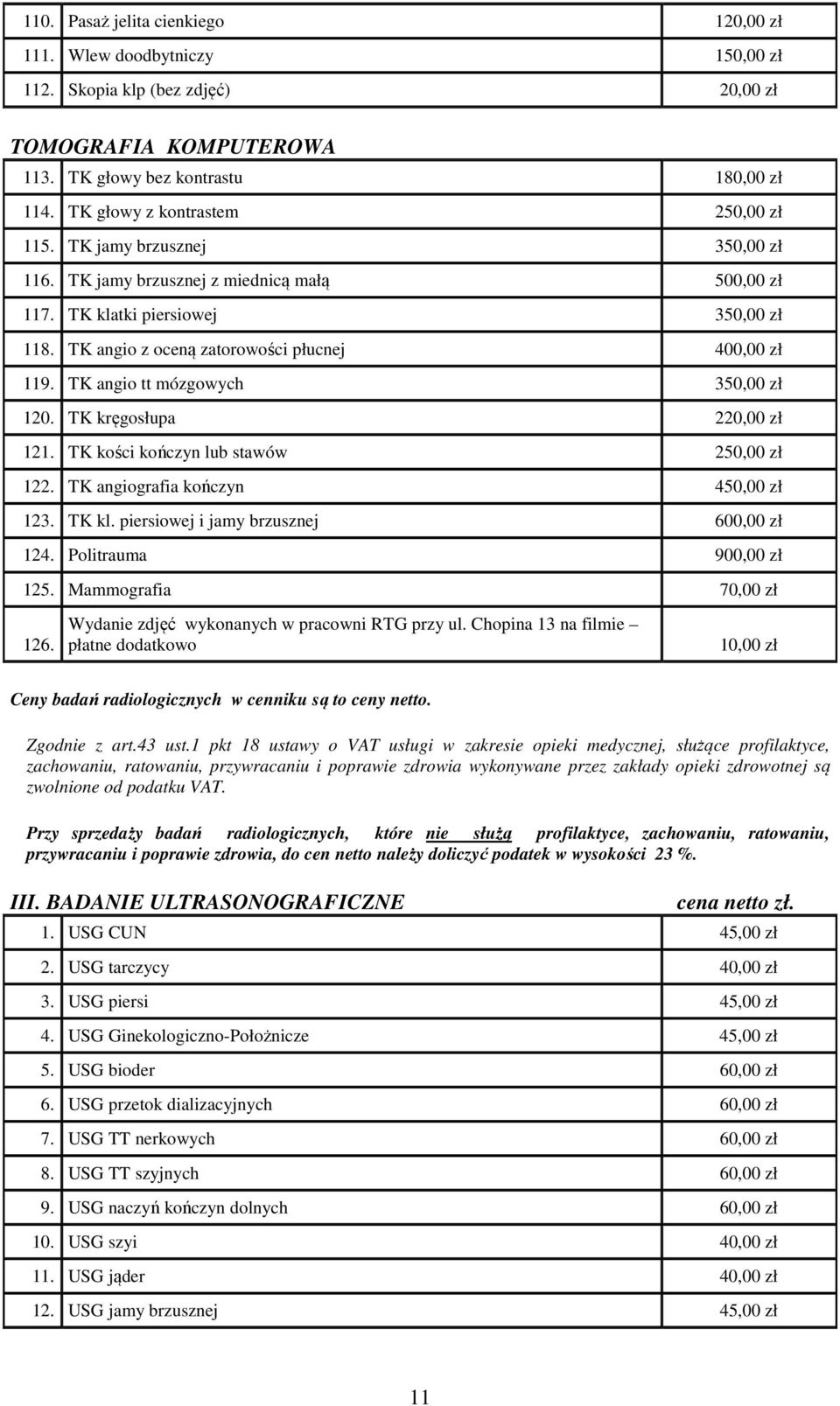TK angio z oceną zatorowości płucnej 400,00 zł 119. TK angio tt mózgowych 350,00 zł 120. TK kręgosłupa 220,00 zł 121. TK kości kończyn lub stawów 250,00 zł 122. TK angiografia kończyn 450,00 zł 123.