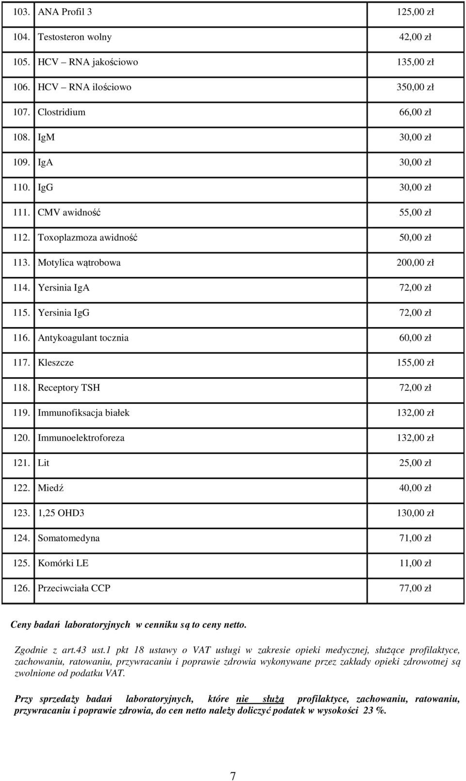 Antykoagulant tocznia 60,00 zł 117. Kleszcze 155,00 zł 118. Receptory TSH 72,00 zł 119. Immunofiksacja białek 132,00 zł 120. Immunoelektroforeza 132,00 zł 121. Lit 25,00 zł 122. Miedź 40,00 zł 123.