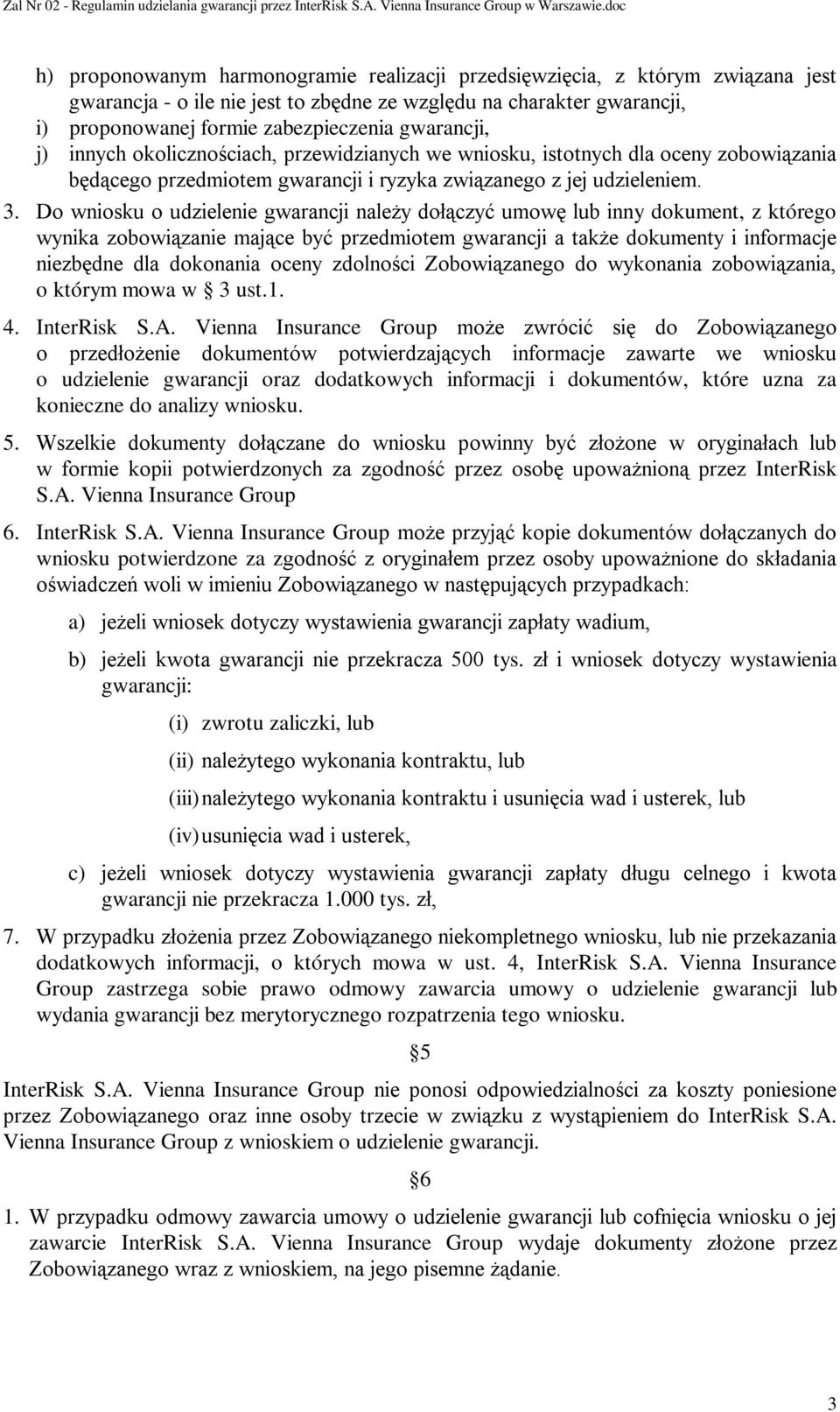 Do wniosku o udzielenie gwarancji należy dołączyć umowę lub inny dokument, z którego wynika zobowiązanie mające być przedmiotem gwarancji a także dokumenty i informacje niezbędne dla dokonania oceny