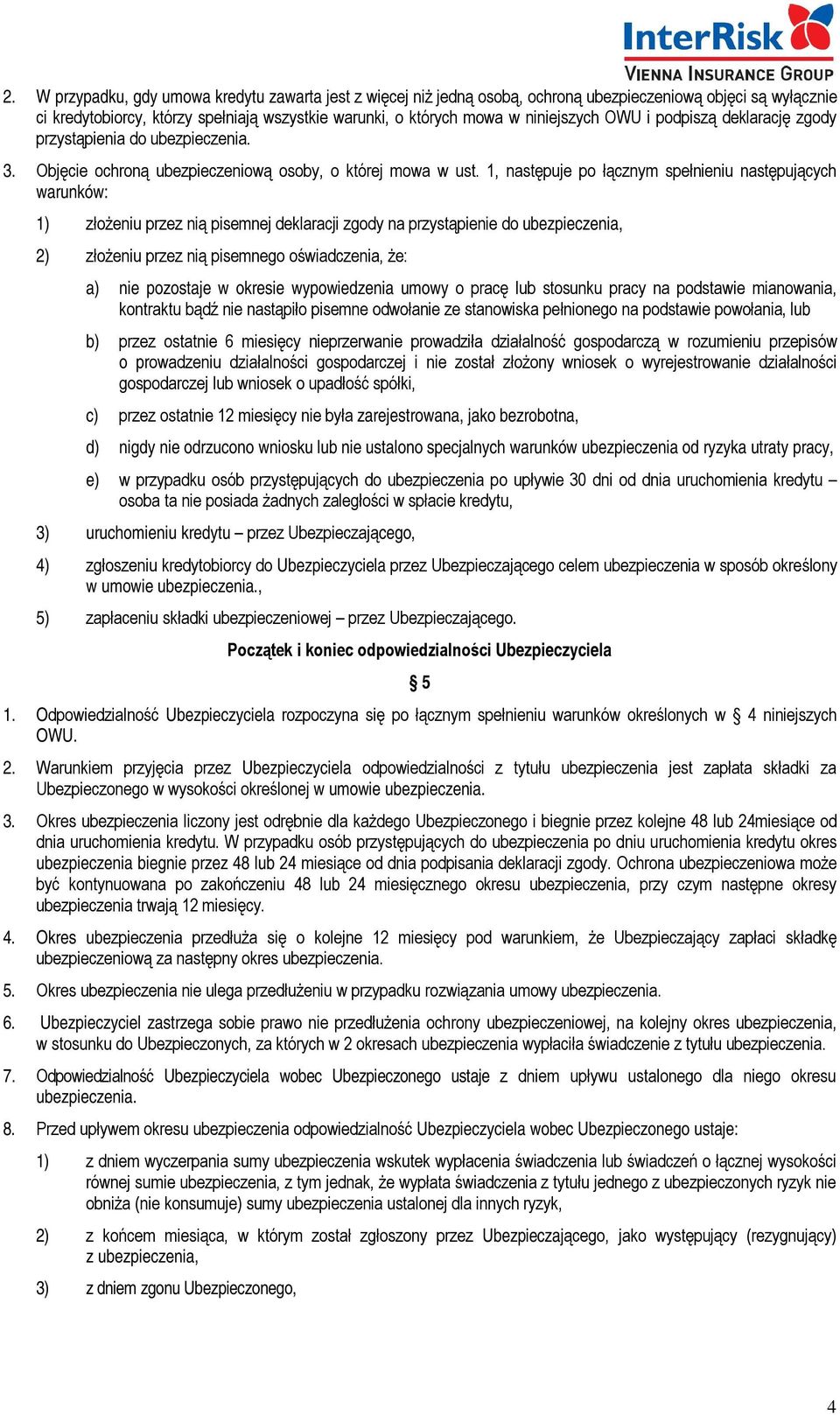 1, następuje po łącznym spełnieniu następujących warunków: 1) złożeniu przez nią pisemnej deklaracji zgody na przystąpienie do ubezpieczenia, 2) złożeniu przez nią pisemnego oświadczenia, że: a) nie