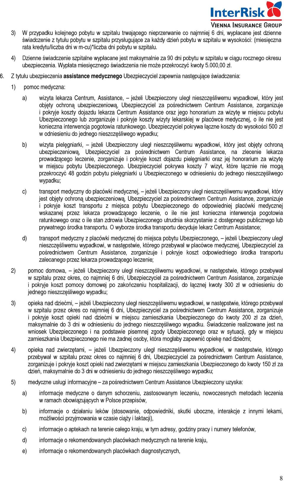 4) Dzienne świadczenie szpitalne wypłacane jest maksymalnie za 90 dni pobytu w szpitalu w ciągu rocznego okresu ubezpieczenia. Wypłata miesięcznego świadczenia nie może przekroczyć kwoty 5.000,00 zł.