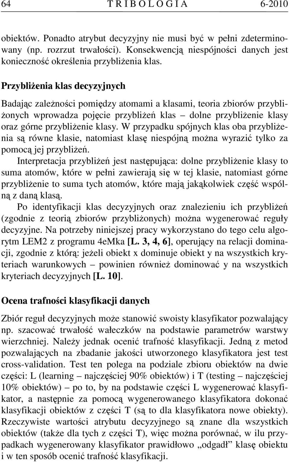 Przybliżenia klas decyzyjnych Badając zależności pomiędzy atomami a klasami, teoria zbiorów przybliżonych wprowadza pojęcie przybliżeń klas dolne przybliżenie klasy oraz górne przybliżenie klasy.