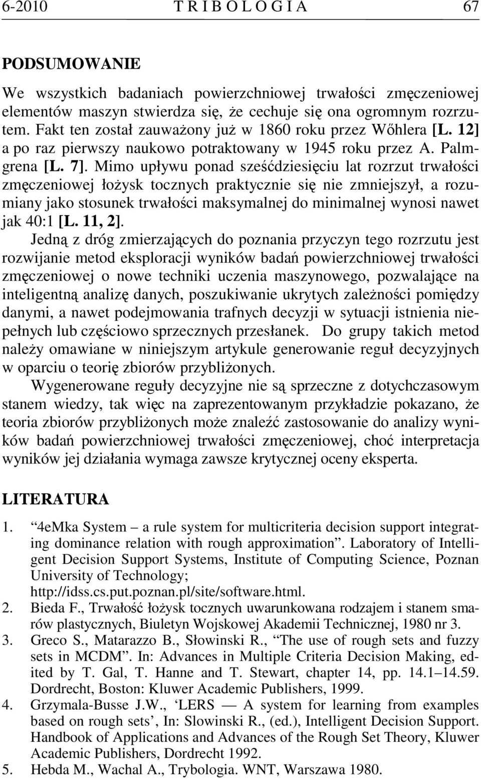 Mimo upływu ponad sześćdziesięciu lat rozrzut trwałości zmęczeniowej łożysk tocznych praktycznie się nie zmniejszył, a rozumiany jako stosunek trwałości maksymalnej do minimalnej wynosi nawet jak