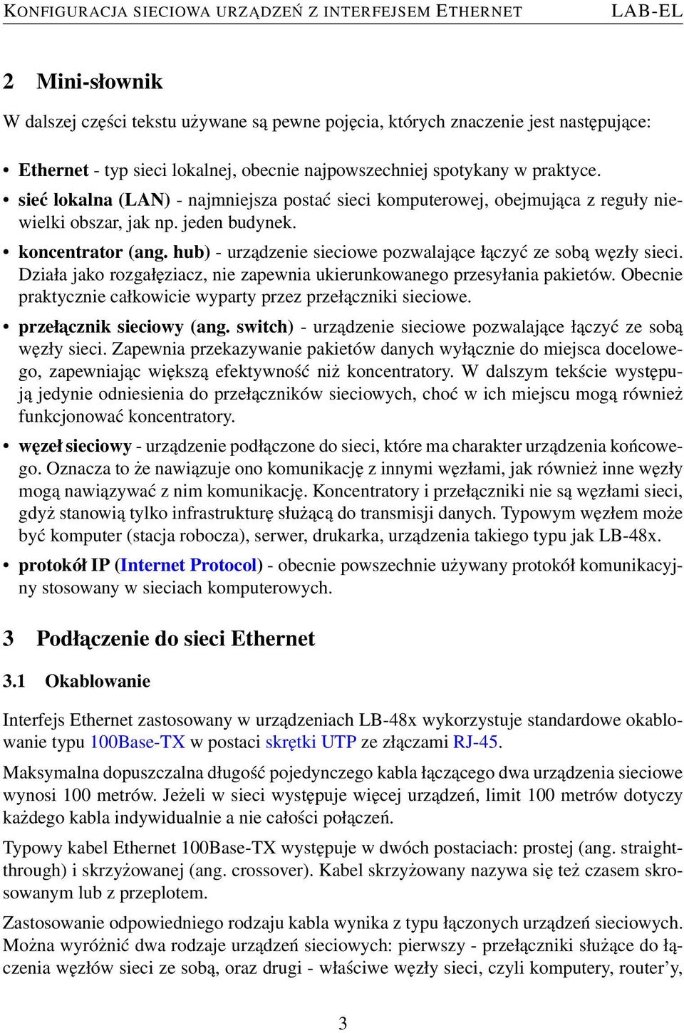 hub) - urządzenie sieciowe pozwalające łączyć ze sobą węzły sieci. Działa jako rozgałęziacz, nie zapewnia ukierunkowanego przesyłania pakietów.