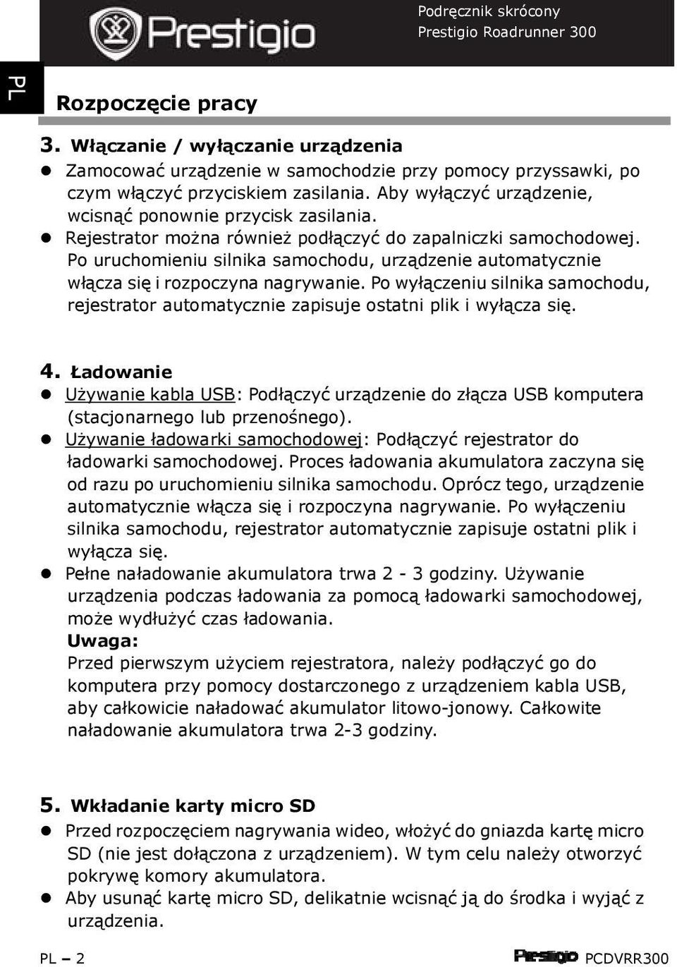 Po uruchomieniu silnika samochodu, urządzenie automatycznie włącza się i rozpoczyna nagrywanie. Po wyłączeniu silnika samochodu, rejestrator automatycznie zapisuje ostatni plik i wyłącza się. 4.