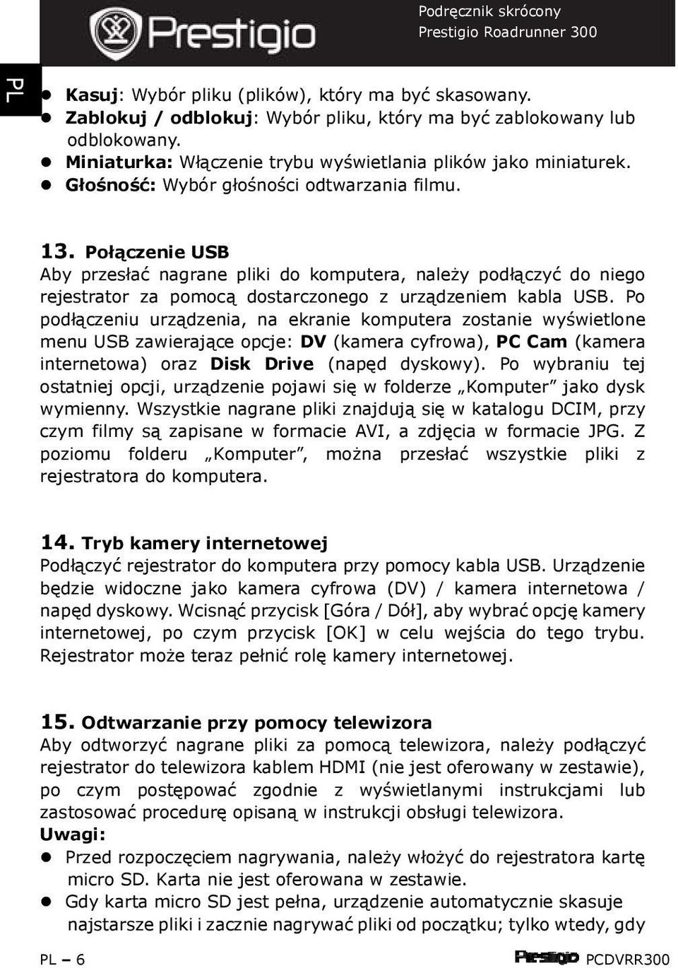 Po podłączeniu urządzenia, na ekranie komputera zostanie wyświetlone menu USB zawierające opcje: DV (kamera cyfrowa), PC Cam (kamera internetowa) oraz Disk Drive (napęd dyskowy).