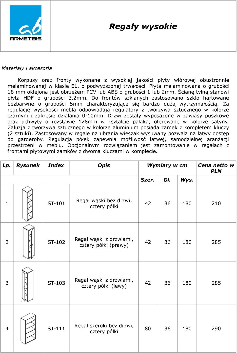 Do frontów szklanych zastosowano szkło hartowane bezbarwne o grubości 5mm charakteryzujące się bardzo duŝą wytrzymałością.