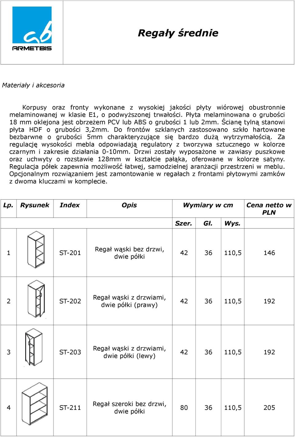 Do frontów szklanych zastosowano szkło hartowane bezbarwne o grubości 5mm charakteryzujące się bardzo duŝą wytrzymałością.