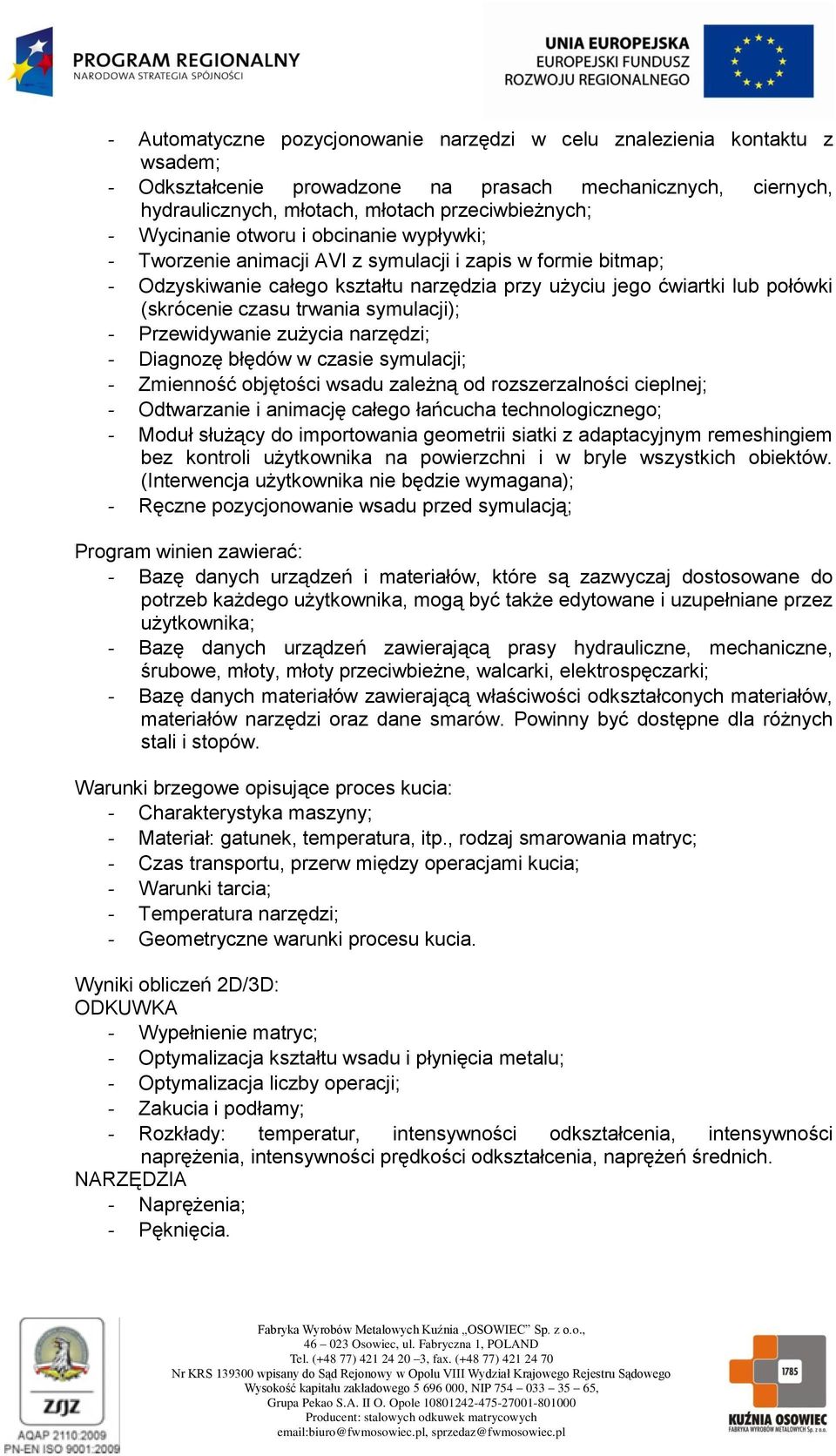 trwania symulacji); - Przewidywanie zużycia narzędzi; - Diagnozę błędów w czasie symulacji; - Zmienność objętości wsadu zależną od rozszerzalności cieplnej; - Odtwarzanie i animację całego łańcucha