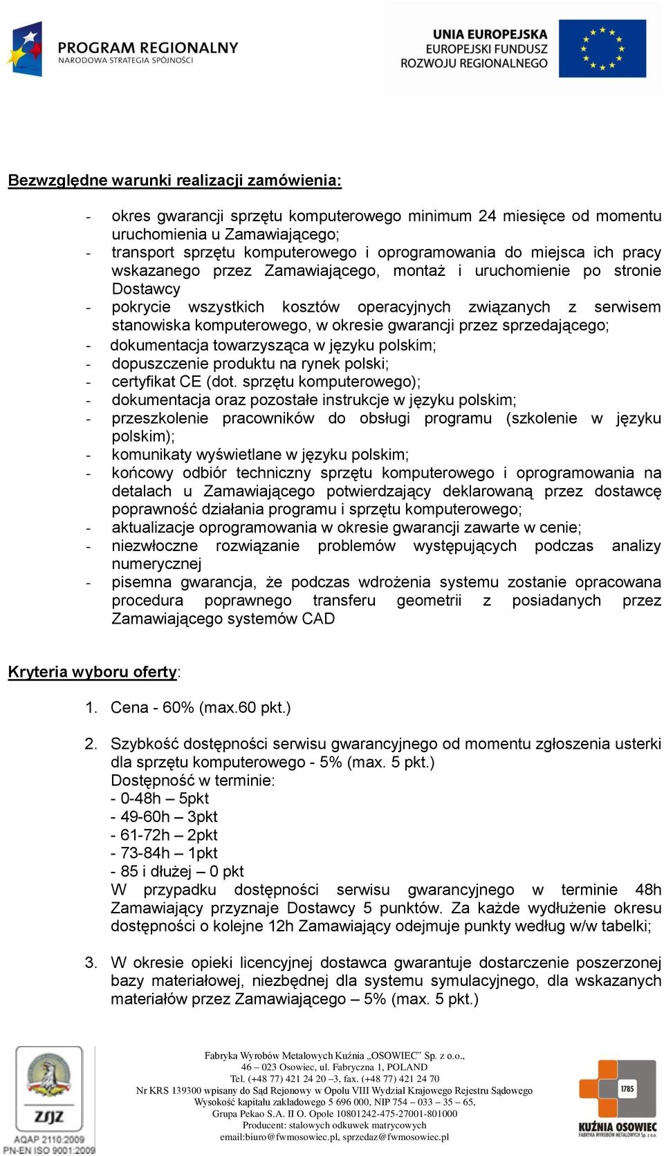 gwarancji przez sprzedającego; - dokumentacja towarzysząca w języku polskim; - dopuszczenie produktu na rynek polski; - certyfikat CE (dot.