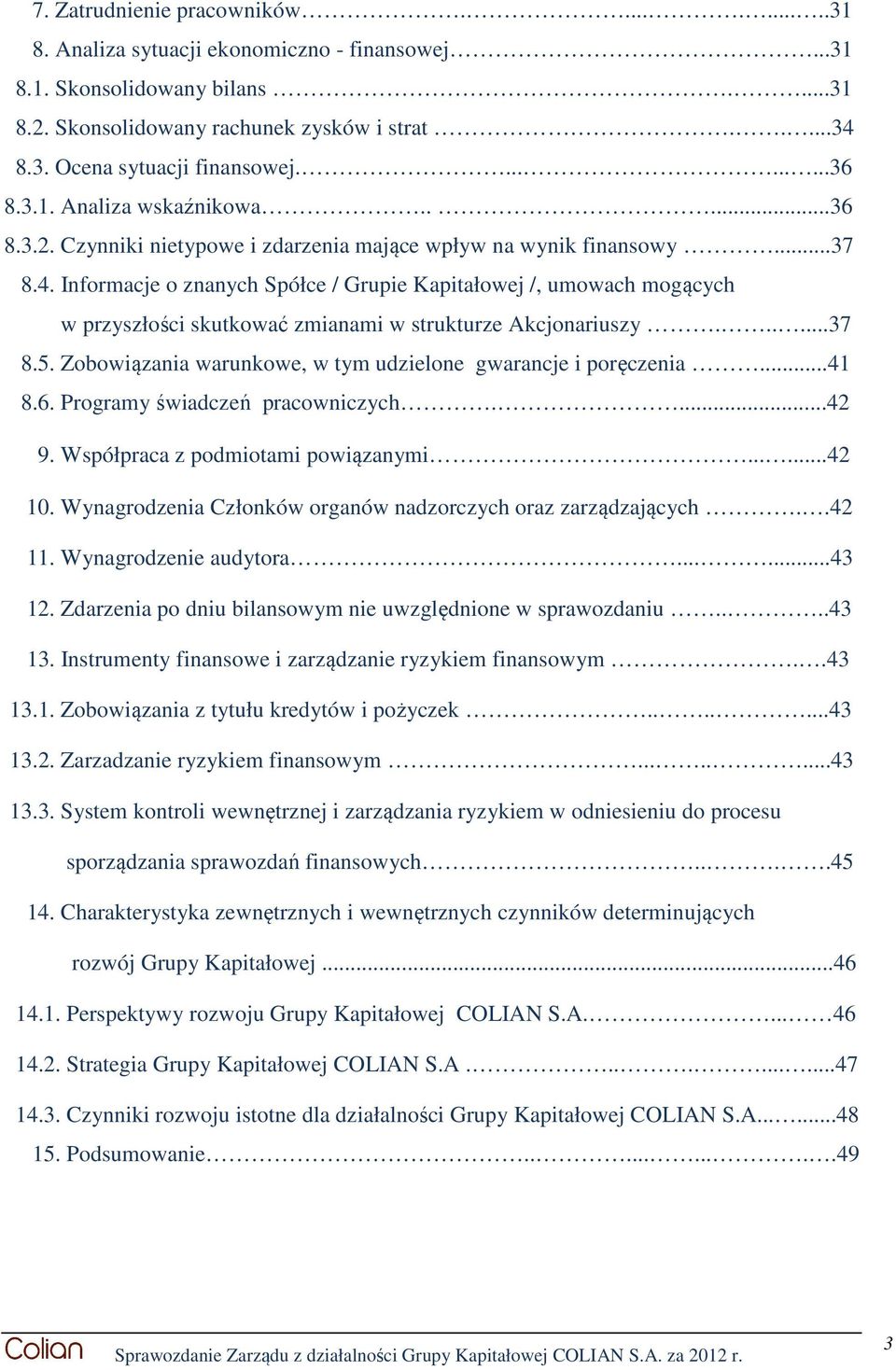 Informacje o znanych Spółce / Grupie Kapitałowej /, umowach mogących w przyszłości skutkować zmianami w strukturze Akcjonariuszy......37 8.5.
