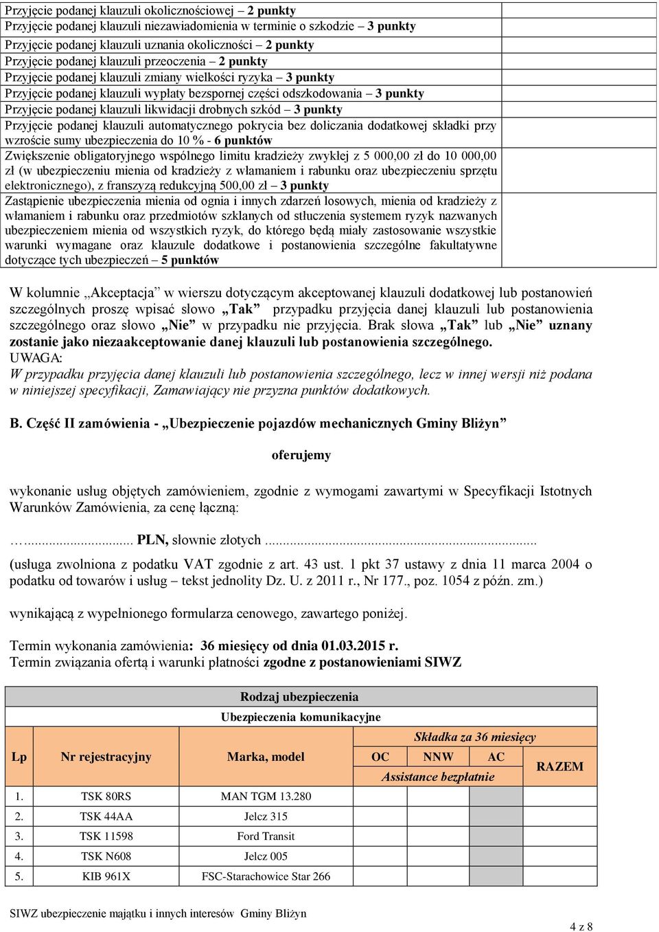 klauzuli likwidacji drobnych szkód 3 punkty Przyjęcie podanej klauzuli automatycznego pokrycia bez doliczania dodatkowej składki przy wzroście sumy ubezpieczenia do 10 % - 6 punktów Zwiększenie