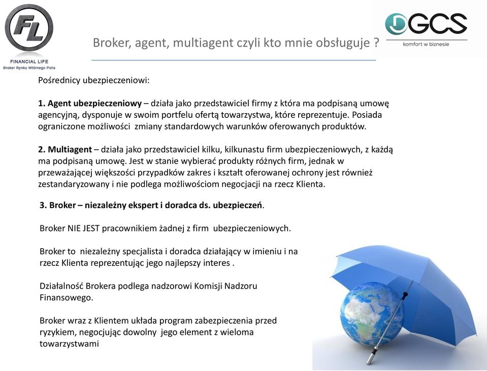 Posiada ograniczone możliwości zmiany standardowych warunków oferowanych produktów. 2. Multiagent działa jako przedstawiciel kilku, kilkunastu firm ubezpieczeniowych, z każdą ma podpisaną umowę.