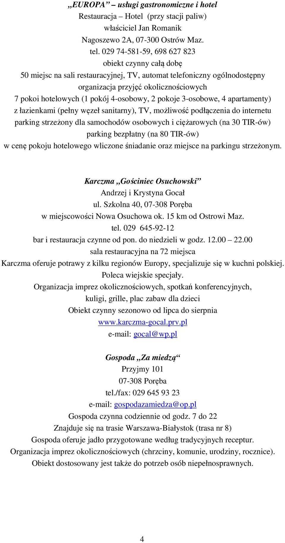 4-osobowy, 2 pokoje 3-osobowe, 4 apartamenty) z łazienkami (pełny węzeł sanitarny), TV, możliwość podłączenia do internetu parking strzeżony dla samochodów osobowych i ciężarowych (na 30 TIR-ów)