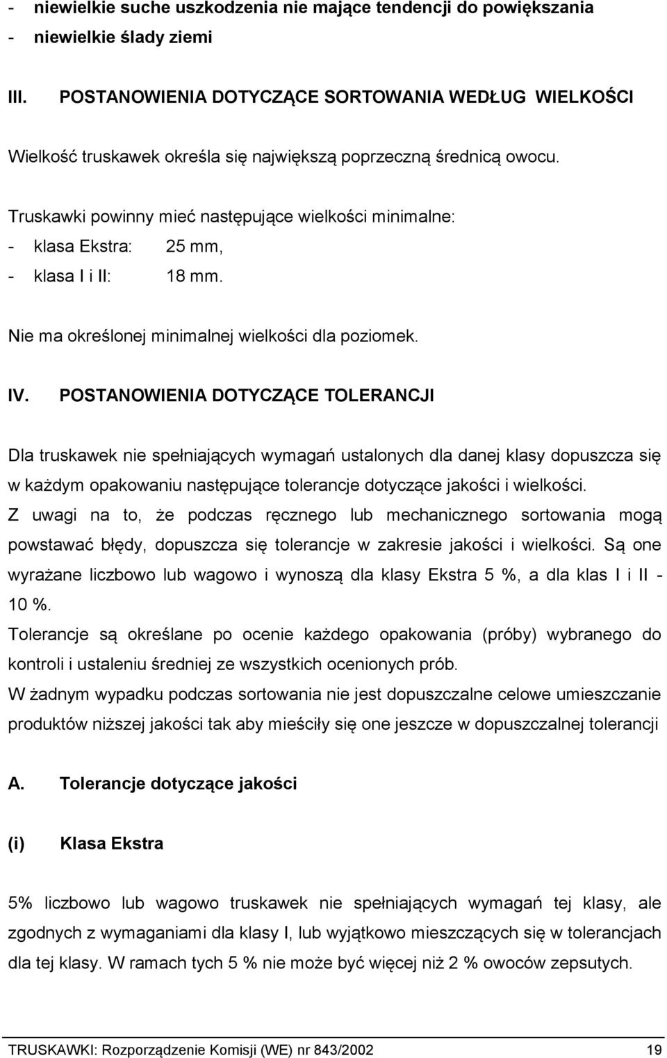 Truskawki powinny mieć następujące wielkości minimalne: - klasa Ekstra: 25 mm, - klasa I i II: 18 mm. Nie ma określonej minimalnej wielkości dla poziomek. IV.