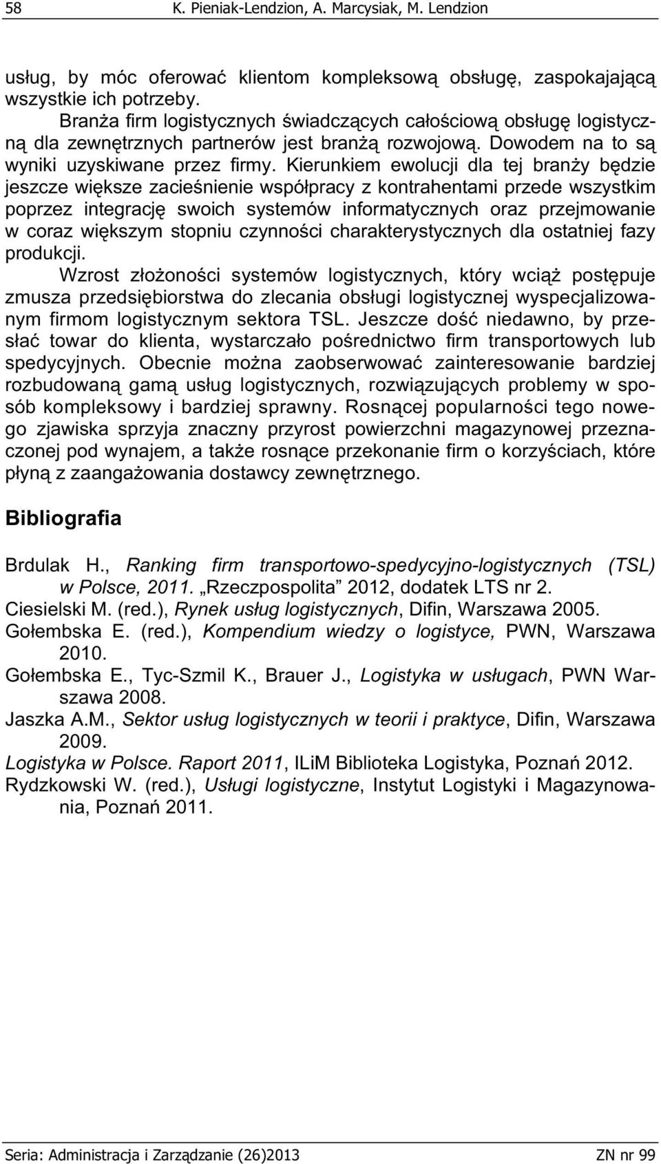Kierunkiem ewolucji dla tej brany bdzie jeszcze wiksze zacienienie wspópracy z kontrahentami przede wszystkim poprzez integracj swoich systemów informatycznych oraz przejmowanie w coraz wikszym