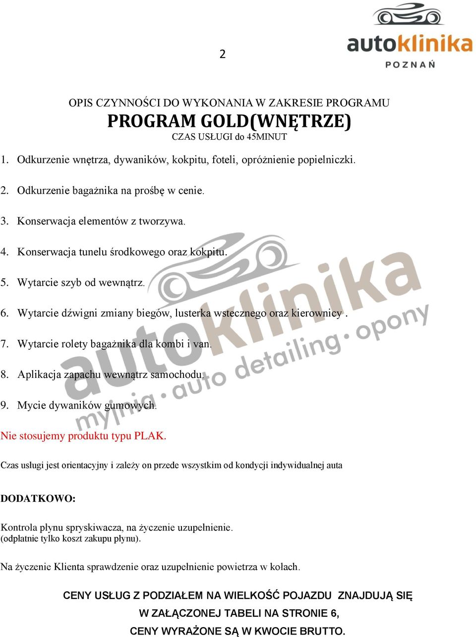 Wytarcie dźwigni zmiany biegów, lusterka wstecznego oraz kierownicy. 7. Wytarcie rolety bagażnika dla kombi i van. 8. Aplikacja zapachu wewnątrz samochodu. 9. Mycie dywaników gumowych.