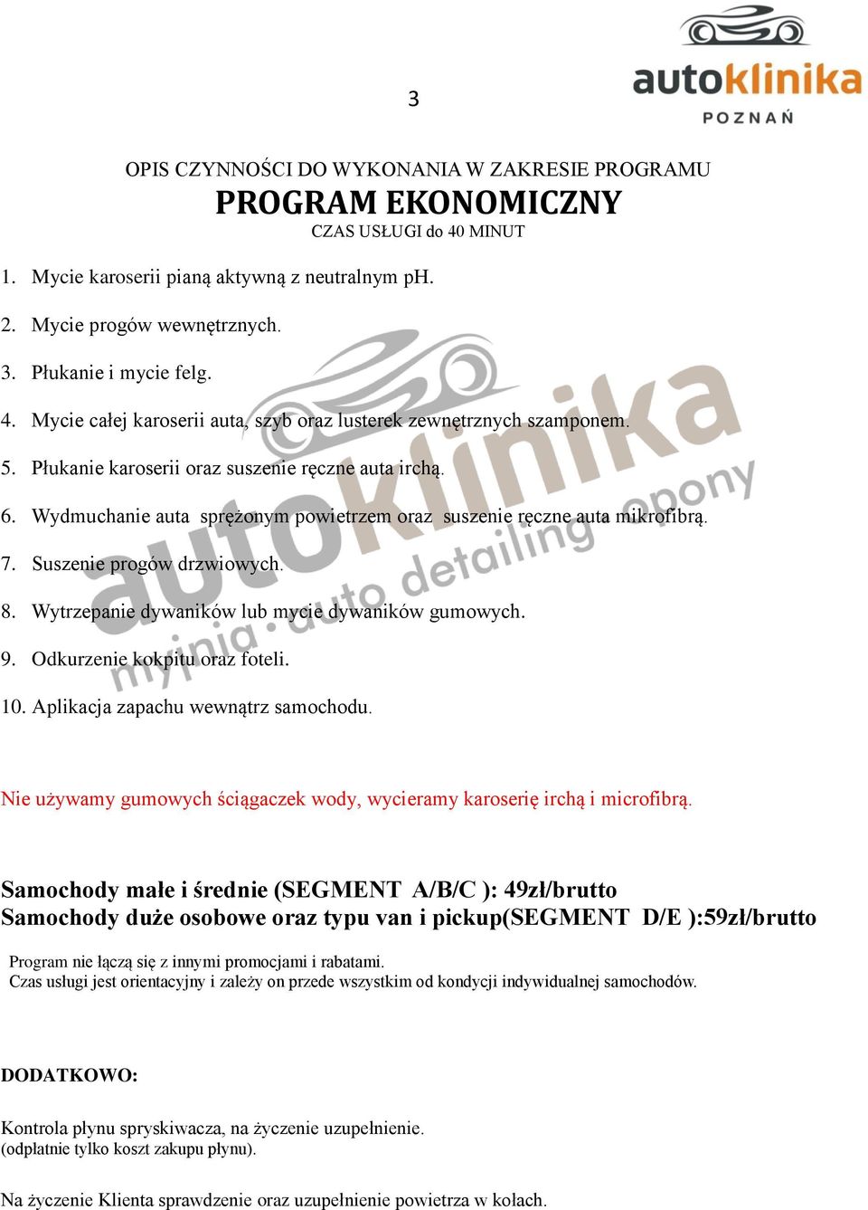 Wydmuchanie auta sprężonym powietrzem oraz suszenie ręczne auta mikrofibrą. 7. Suszenie progów drzwiowych. 8. Wytrzepanie dywaników lub mycie dywaników gumowych. 9. Odkurzenie kokpitu oraz foteli. 10.