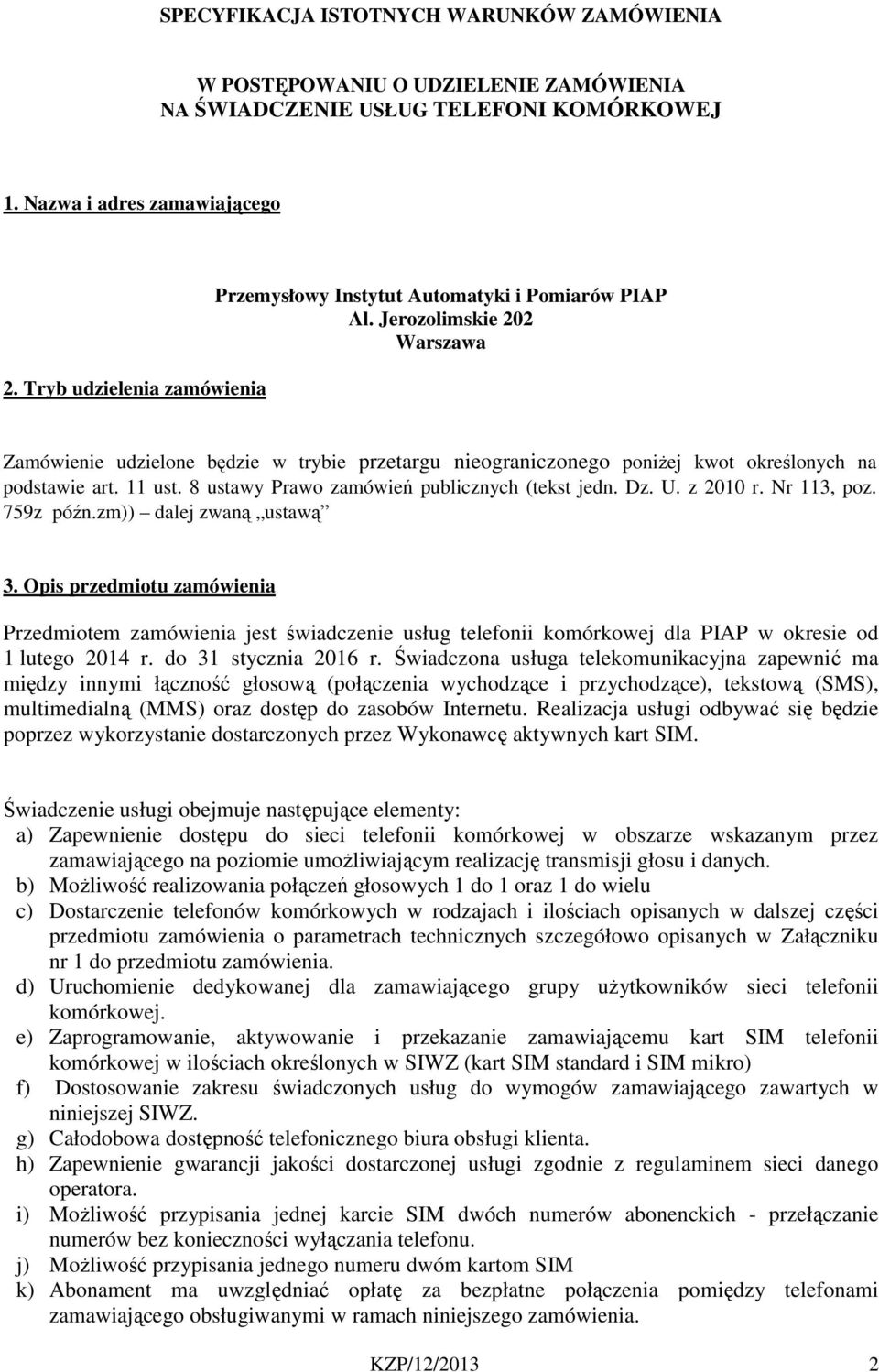 Jerozolimskie 202 Warszawa Zamówienie udzielone będzie w trybie przetargu nieograniczonego poniżej kwot określonych na podstawie art. 11 ust. 8 ustawy Prawo zamówień publicznych (tekst jedn. Dz. U.