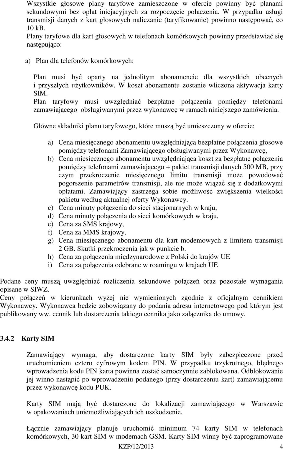 Plany taryfowe dla kart głosowych w telefonach komórkowych powinny przedstawiać się następująco: a) Plan dla telefonów komórkowych: Plan musi być oparty na jednolitym abonamencie dla wszystkich