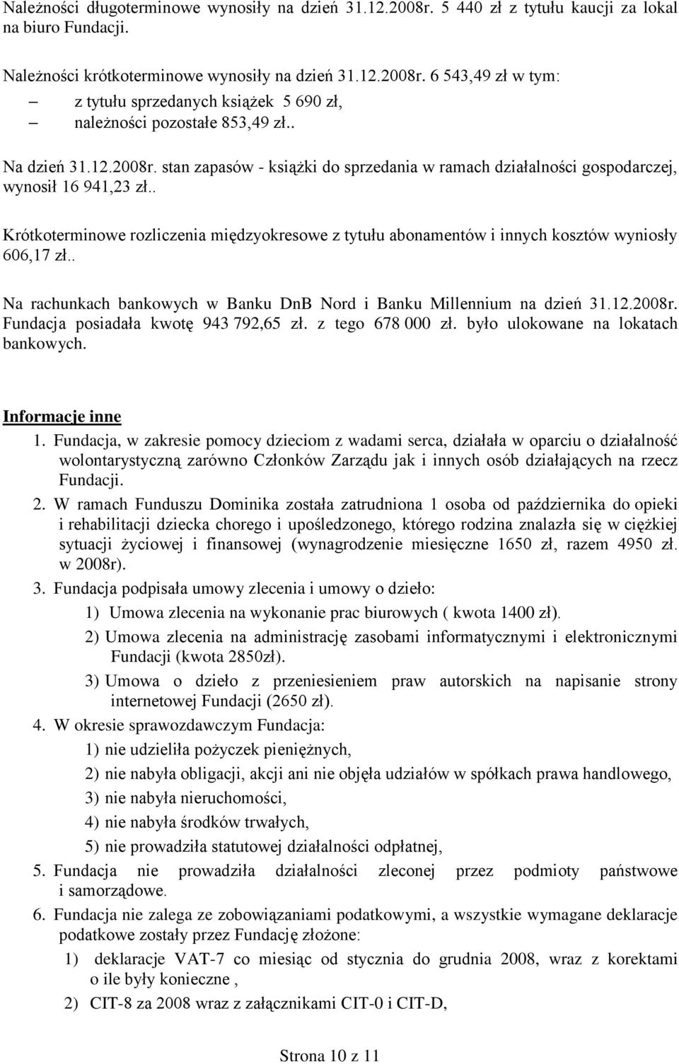 . Krótkoterminowe rozliczenia międzyokresowe z tytułu abonamentów i innych kosztów wyniosły 606,17 zł.. Na rachunkach bankowych w Banku DnB Nord i Banku Millennium na dzień 31.12.2008r.