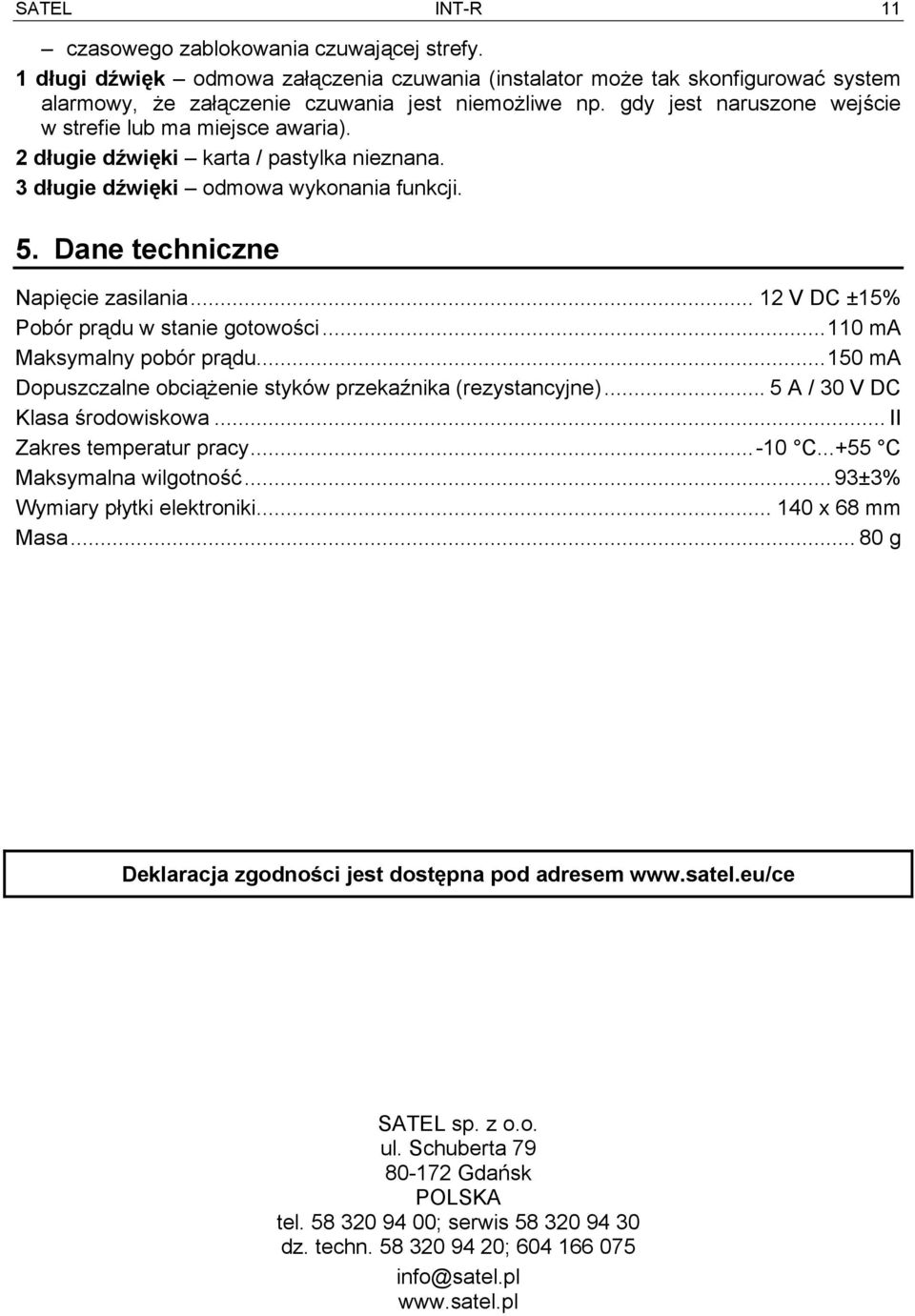 .. 12 V DC ±15% Pobór prądu w stanie gotowości...110 ma Maksymalny pobór prądu...150 ma Dopuszczalne obciążenie styków przekaźnika (rezystancyjne)... 5 A / 30 V DC Klasa środowiskowa.