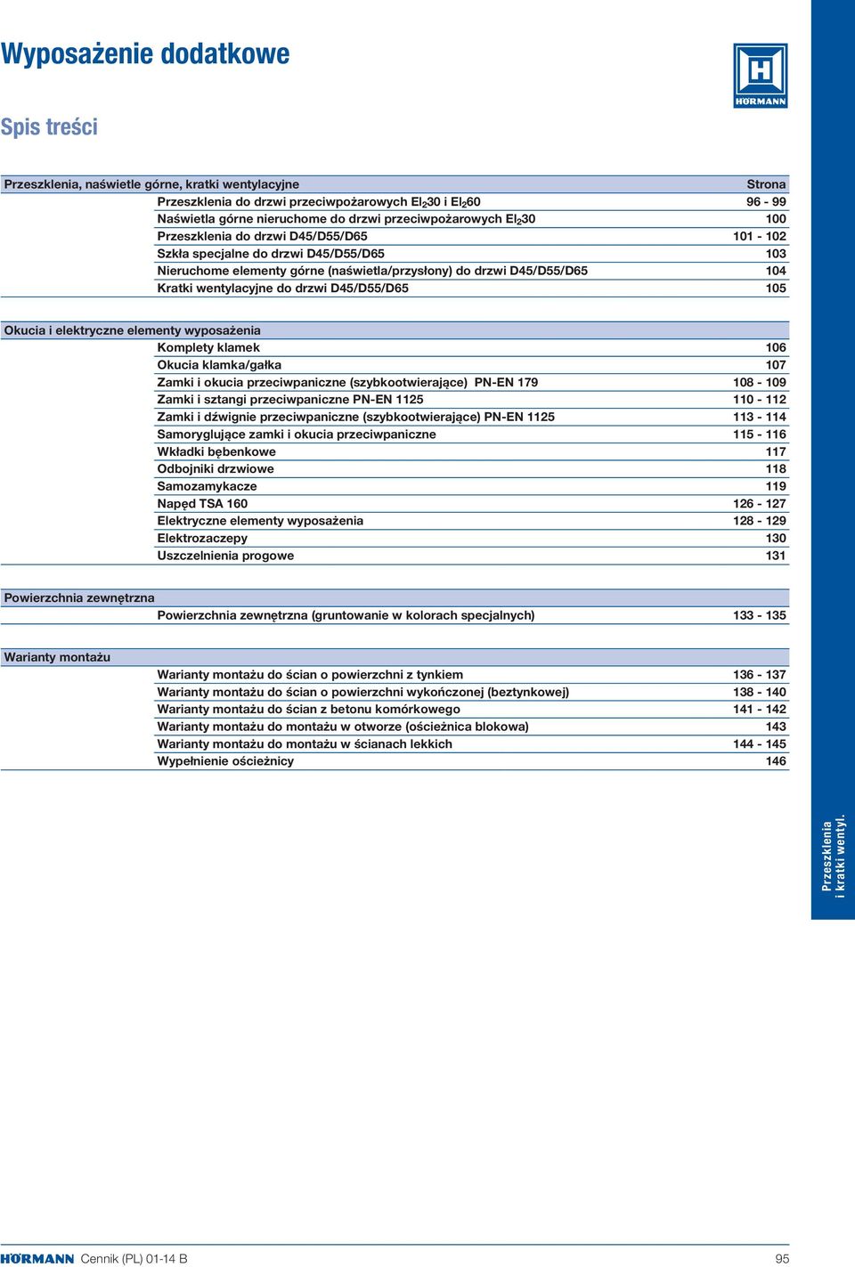 wentylacyjne do drzwi D45/D55/D65 105 Okucia i elektryczne elementy wyposażenia Komplety klamek 106 Okucia klamka/gałka 107 Zamki i okucia przeciwpaniczne (szybkootwierające) PN-EN 179 108-109 Zamki