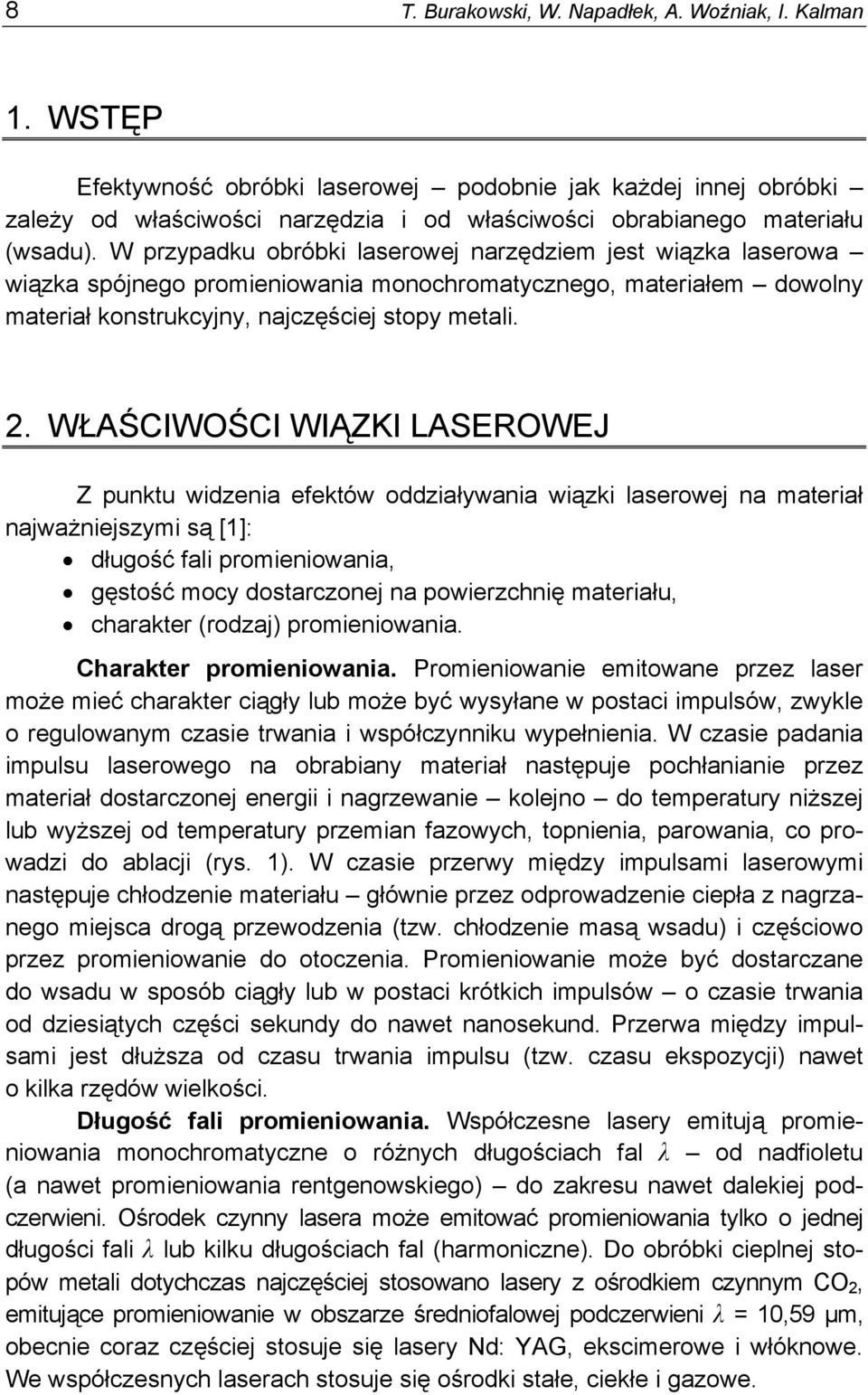W przypadku obróbki laserowej narzędziem jest wiązka laserowa wiązka spójnego promieniowania monochromatycznego, materiałem dowolny materiał konstrukcyjny, najczęściej stopy metali. 2.