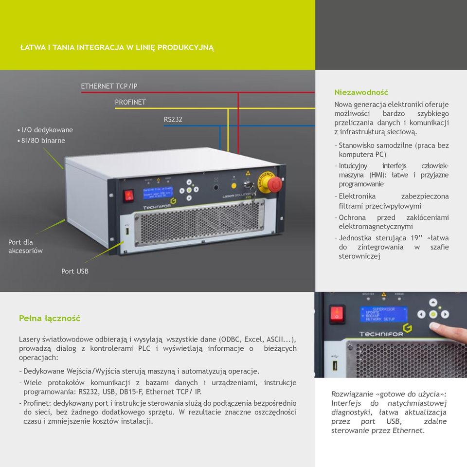 --Stanowisko samodzilne (praca bez komputera PC) --Intuicyjny interfejs człowiekmaszyna (HMI): łatwe i przyjazne programowanie --Elektronika zabezpieczona filtrami przeciwpyłowymi --Ochrona przed
