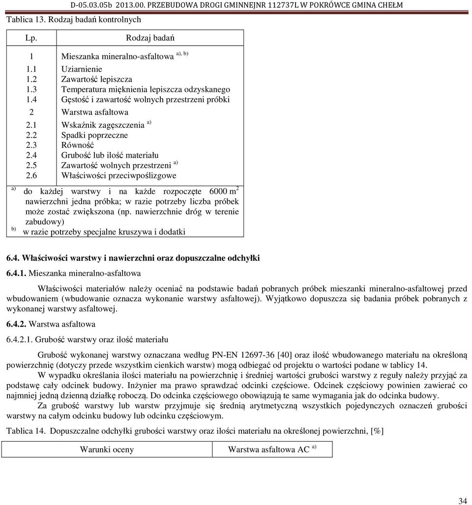 zagęszczenia a) Spadki poprzeczne Równość Grubość lub ilość materiału Zawartość wolnych przestrzeni a) Właściwości przeciwpoślizgowe do każdej warstwy i na każde rozpoczęte 6000 m 2 nawierzchni jedna