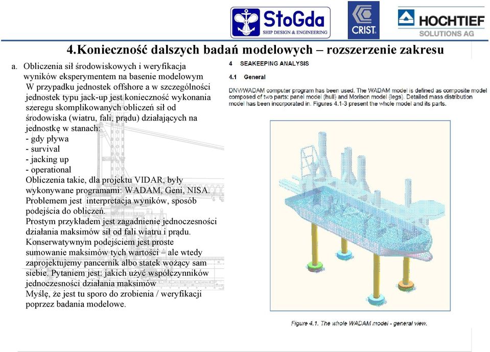 skomplikowanych obliczeń sił od środowiska (wiatru, fali, prądu) działających na jednostkę w stanach: - gdy pływa - survival - jacking up - operational Obliczenia takie, dla projektu VIDAR, były