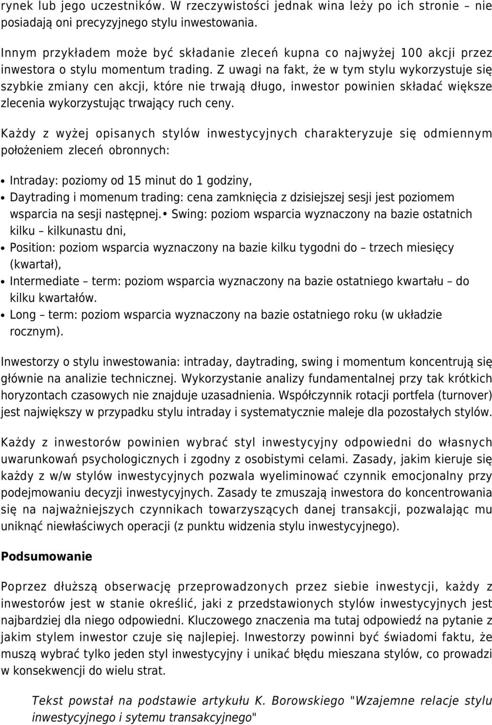 Z uwagi na fakt, że w tym stylu wykorzystuje się szybkie zmiany cen akcji, które nie trwają długo, inwestor powinien składać większe zlecenia wykorzystując trwający ruch ceny.