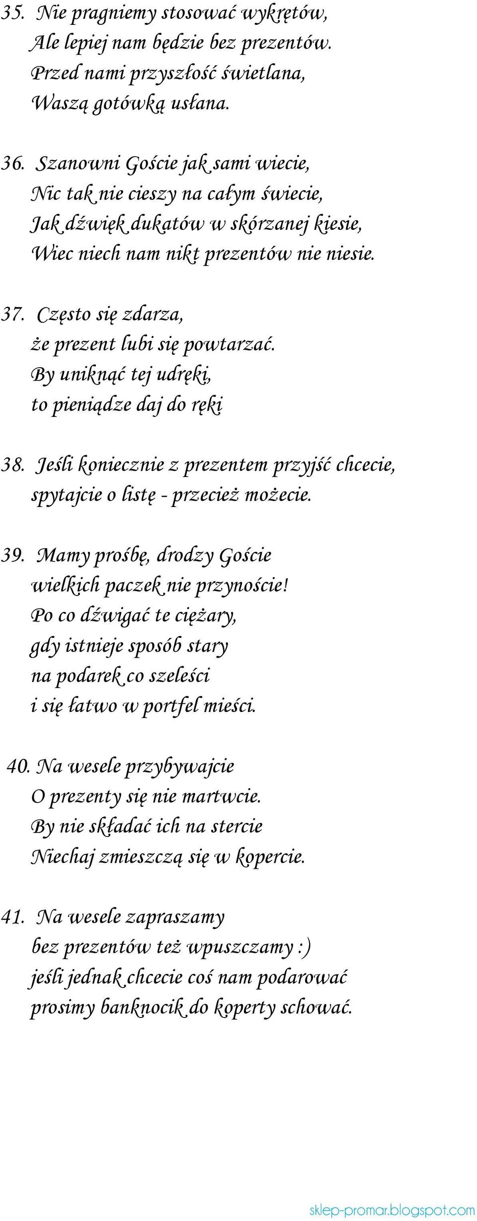Często się zdarza, że prezent lubi się powtarzać. By uniknąć tej udręki, to pieniądze daj do ręki 38. Jeśli koniecznie z prezentem przyjść chcecie, spytajcie o listę - przecież możecie. 39.