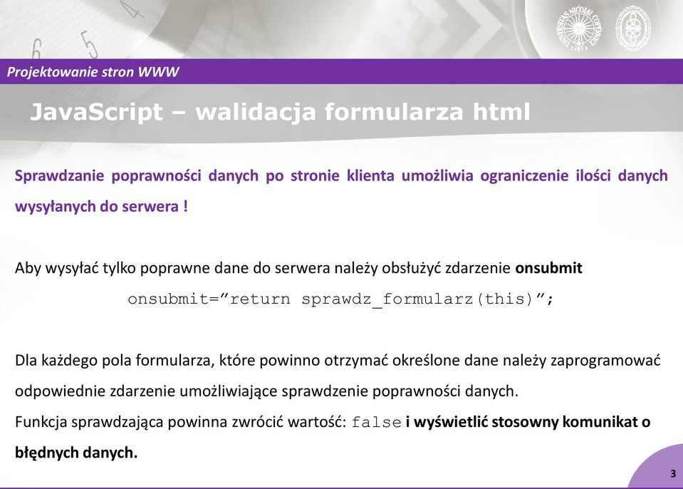 Aby wysyłać tylko poprawne dane do serwera należy obsłużyć zdarzenie onsubmit onsubmit= return sprawdz_formularz(this) ; Dla