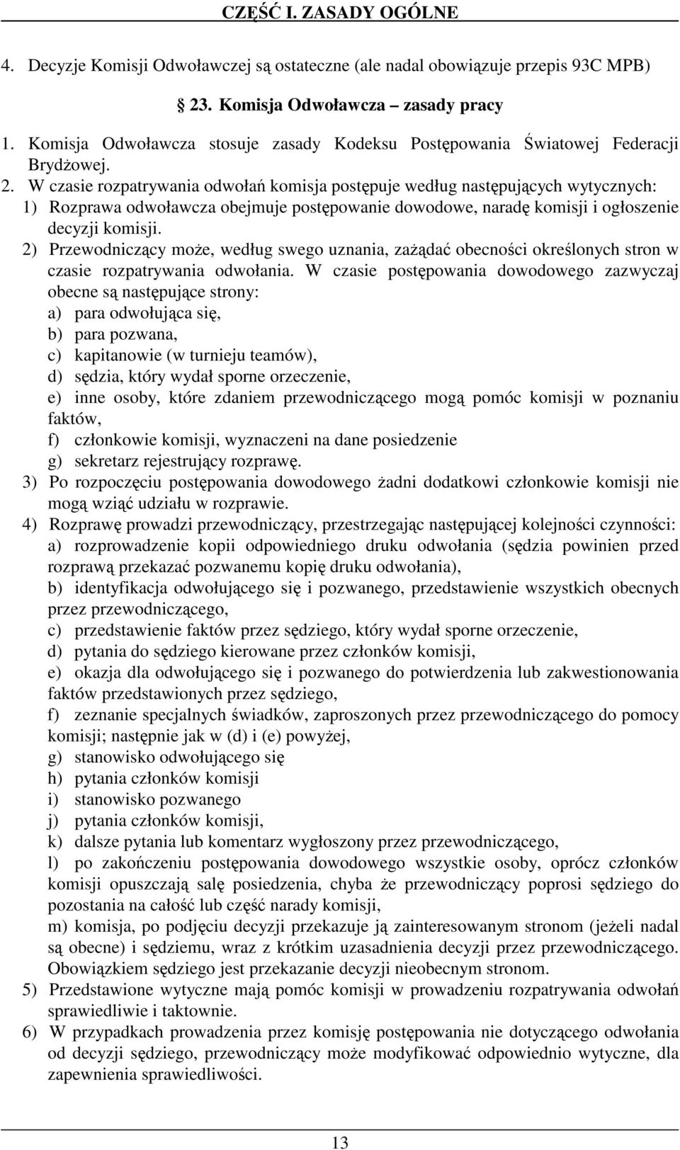 W czasie rozpatrywania odwoła komisja postpuje według nastpujcych wytycznych: 1) Rozprawa odwoławcza obejmuje postpowanie dowodowe, narad komisji i ogłoszenie decyzji komisji.