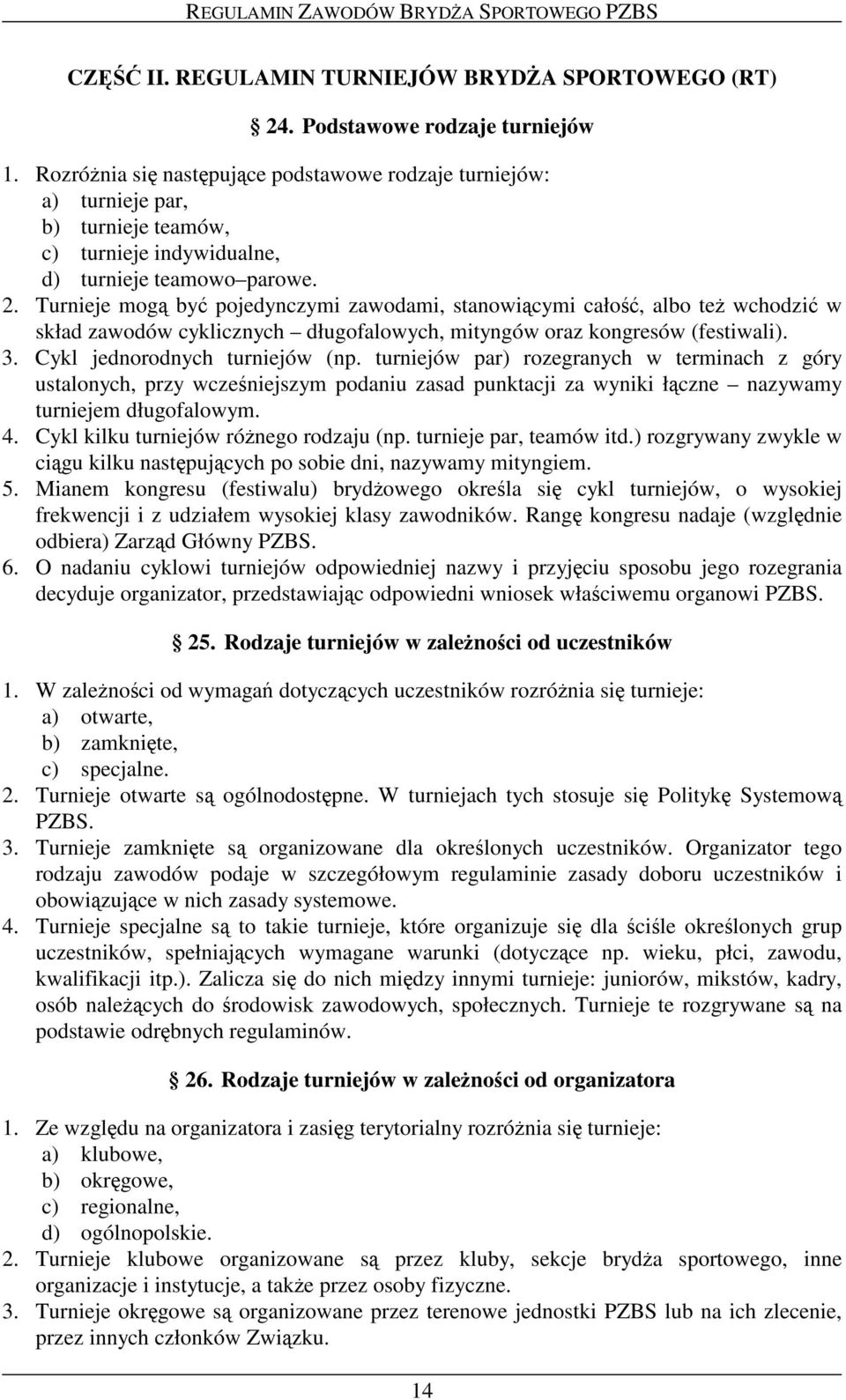 Turnieje mog by pojedynczymi zawodami, stanowicymi cało, albo te wchodzi w skład zawodów cyklicznych długofalowych, mityngów oraz kongresów (festiwali). 3. Cykl jednorodnych turniejów (np.