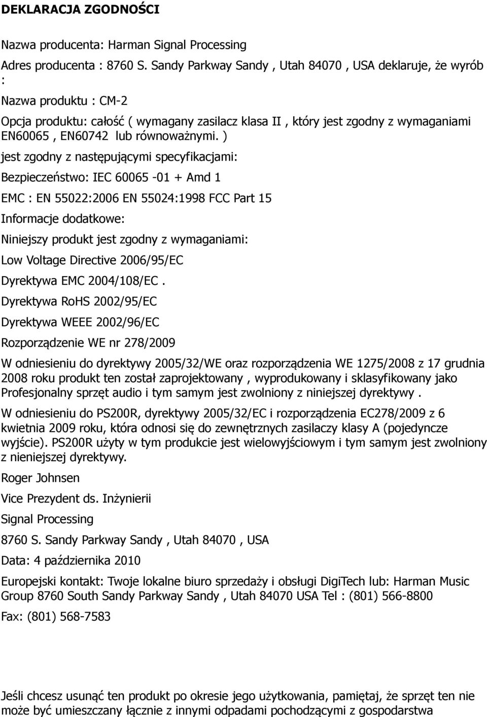 ) jest zgodny z następującymi specyfikacjami: Bezpieczeństwo: IEC 60065-01 + Amd 1 EMC : EN 55022:2006 EN 55024:1998 FCC Part 15 Informacje dodatkowe: Niniejszy produkt jest zgodny z wymaganiami: Low