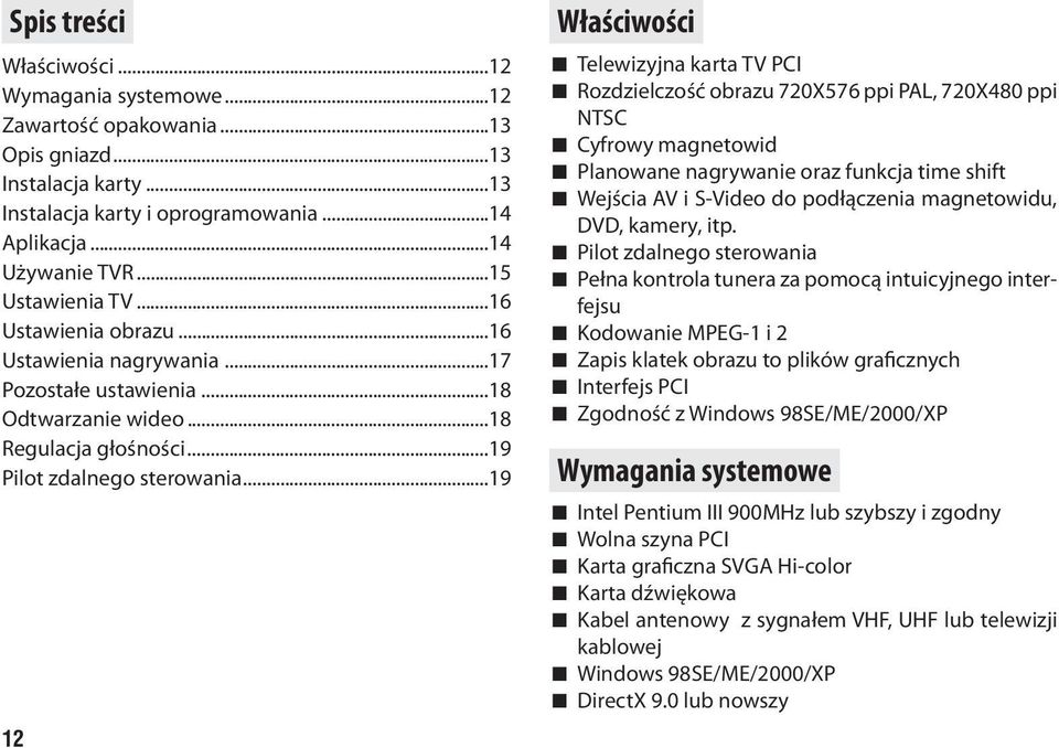 ..19 12 Właściwości Telewizyjna karta TV PCI Rozdzielczość obrazu 720X576 ppi PAL, 720X480 ppi NTSC Cyfrowy magnetowid Planowane nagrywanie oraz funkcja time shift Wejścia AV i S-Video do podłączenia